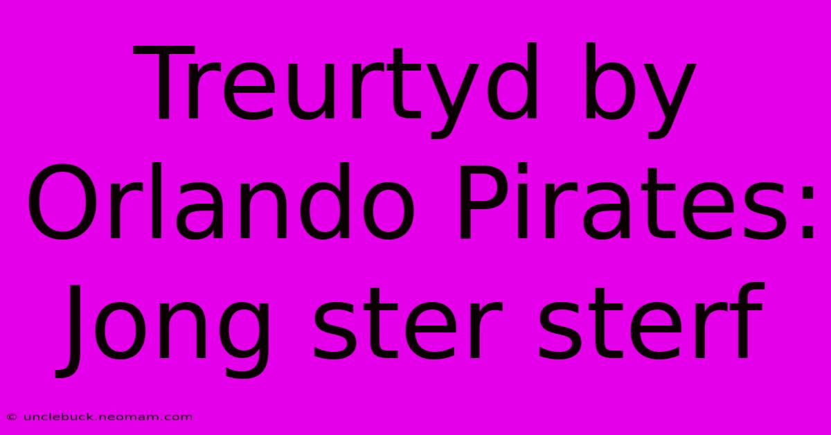 Treurtyd By Orlando Pirates: Jong Ster Sterf