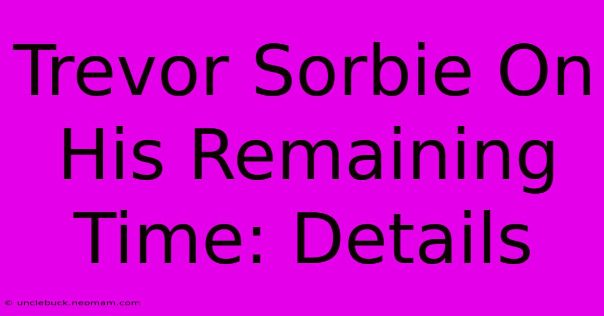 Trevor Sorbie On His Remaining Time: Details