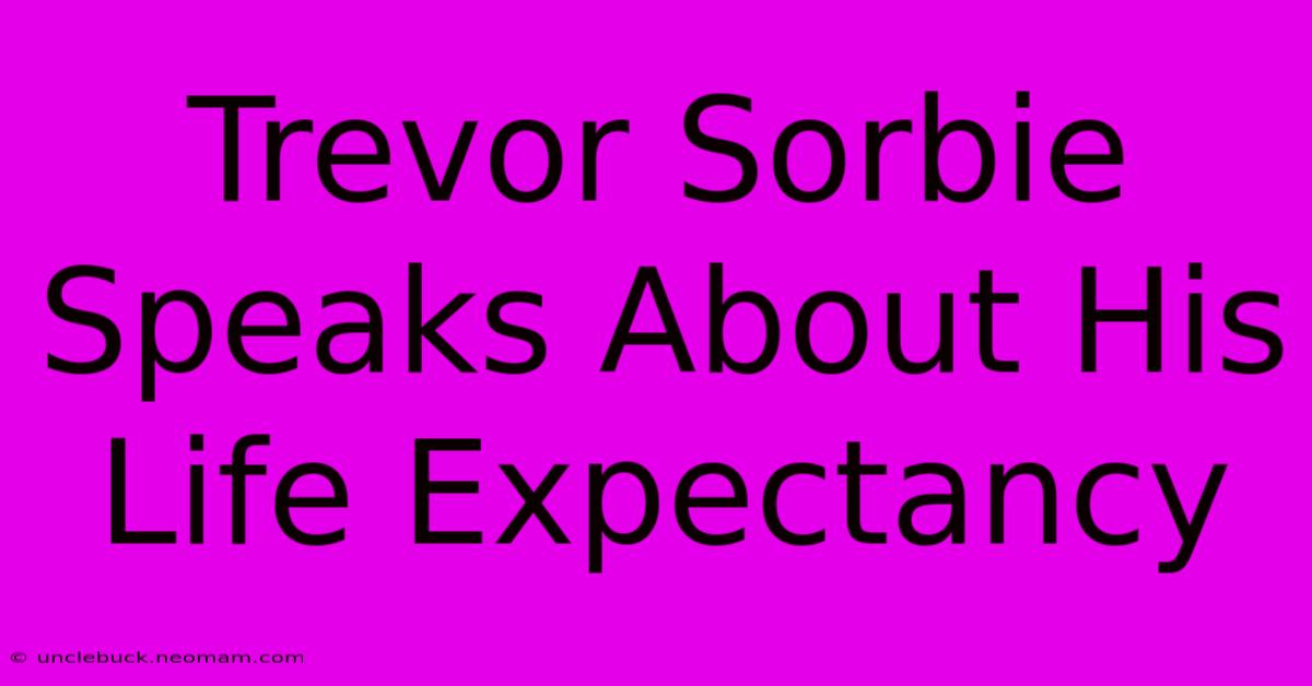 Trevor Sorbie Speaks About His Life Expectancy