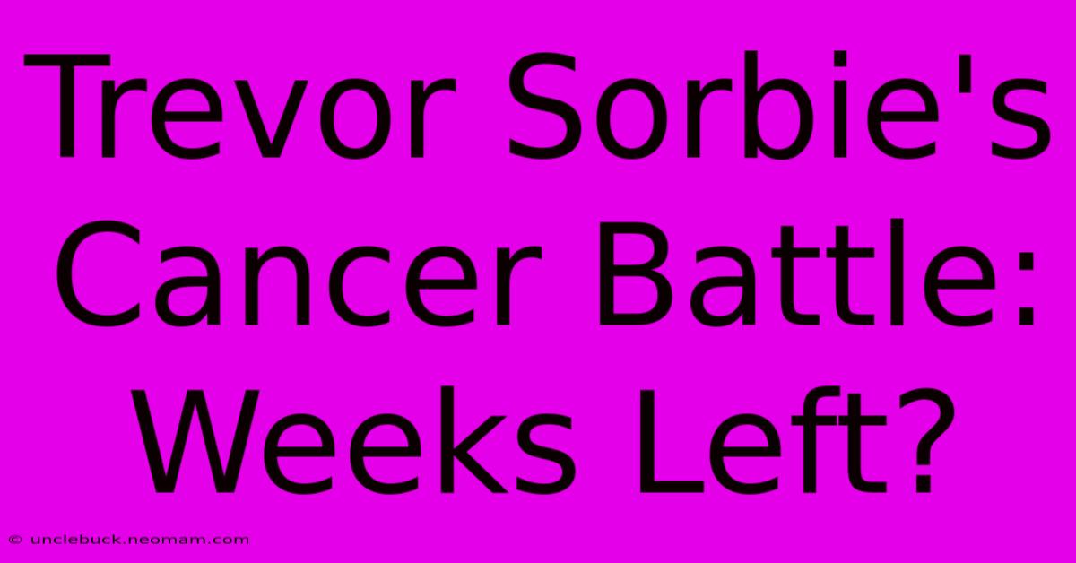 Trevor Sorbie's Cancer Battle: Weeks Left?