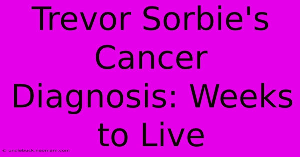 Trevor Sorbie's Cancer Diagnosis: Weeks To Live