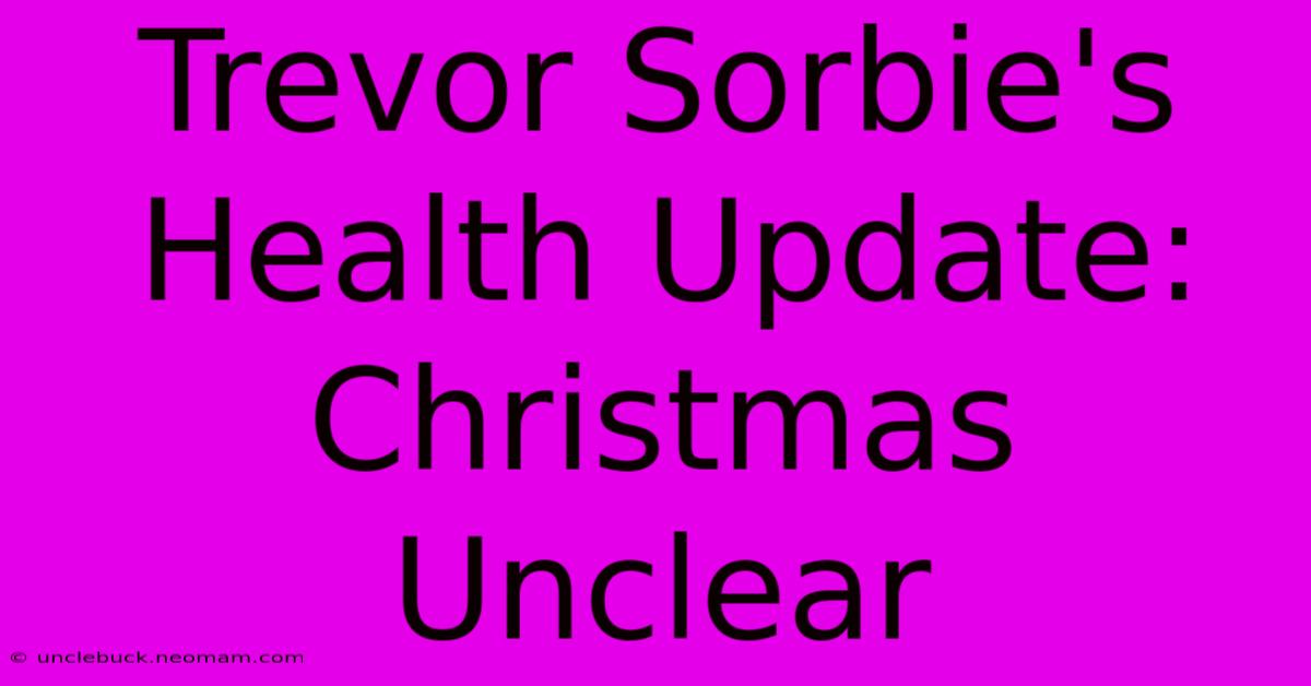 Trevor Sorbie's Health Update: Christmas Unclear