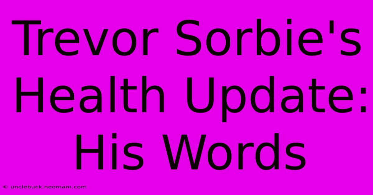 Trevor Sorbie's Health Update: His Words 