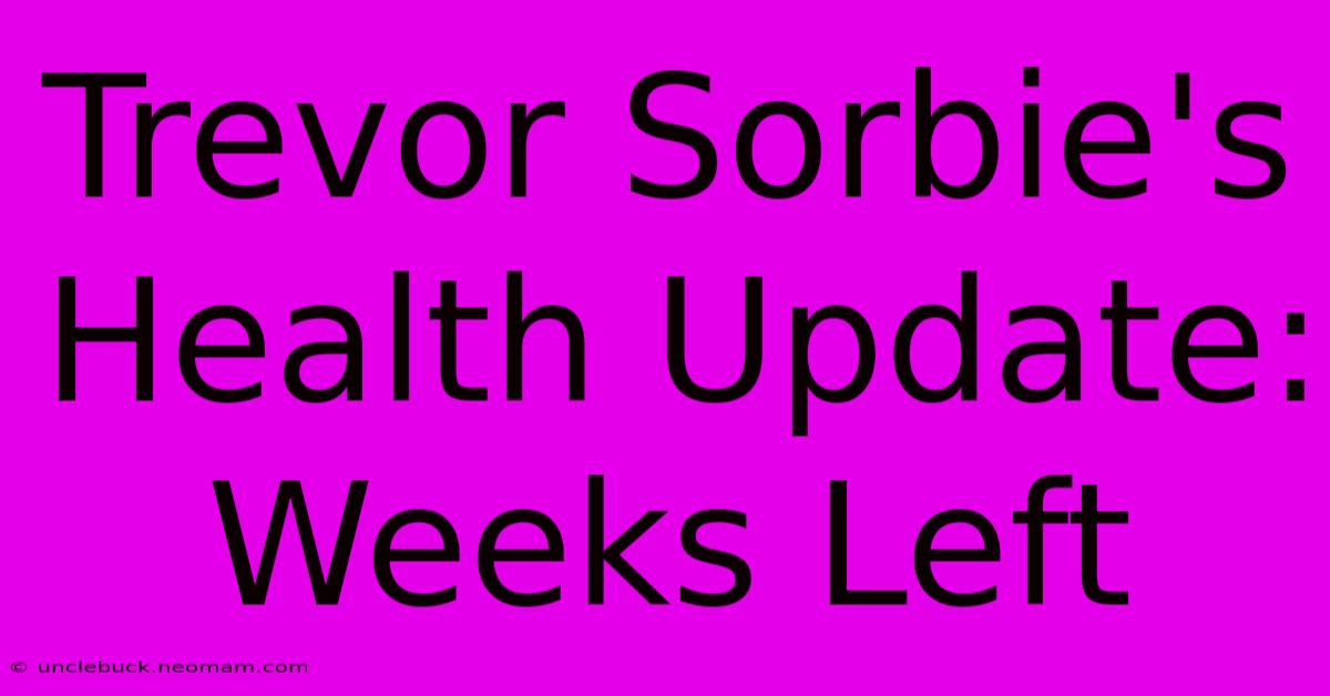 Trevor Sorbie's Health Update: Weeks Left