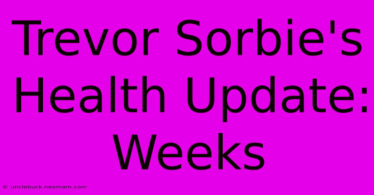 Trevor Sorbie's Health Update: Weeks 