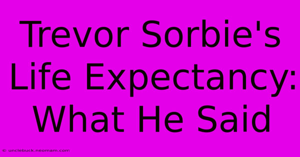 Trevor Sorbie's Life Expectancy: What He Said