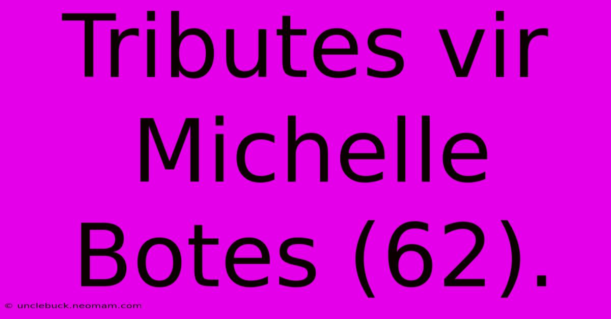 Tributes Vir Michelle Botes (62).