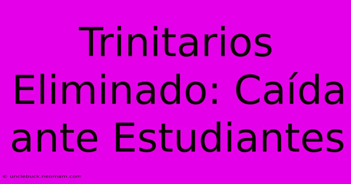 Trinitarios Eliminado: Caída Ante Estudiantes