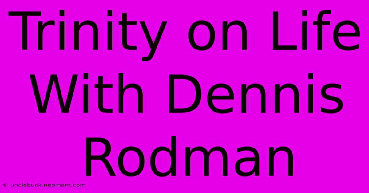 Trinity On Life With Dennis Rodman