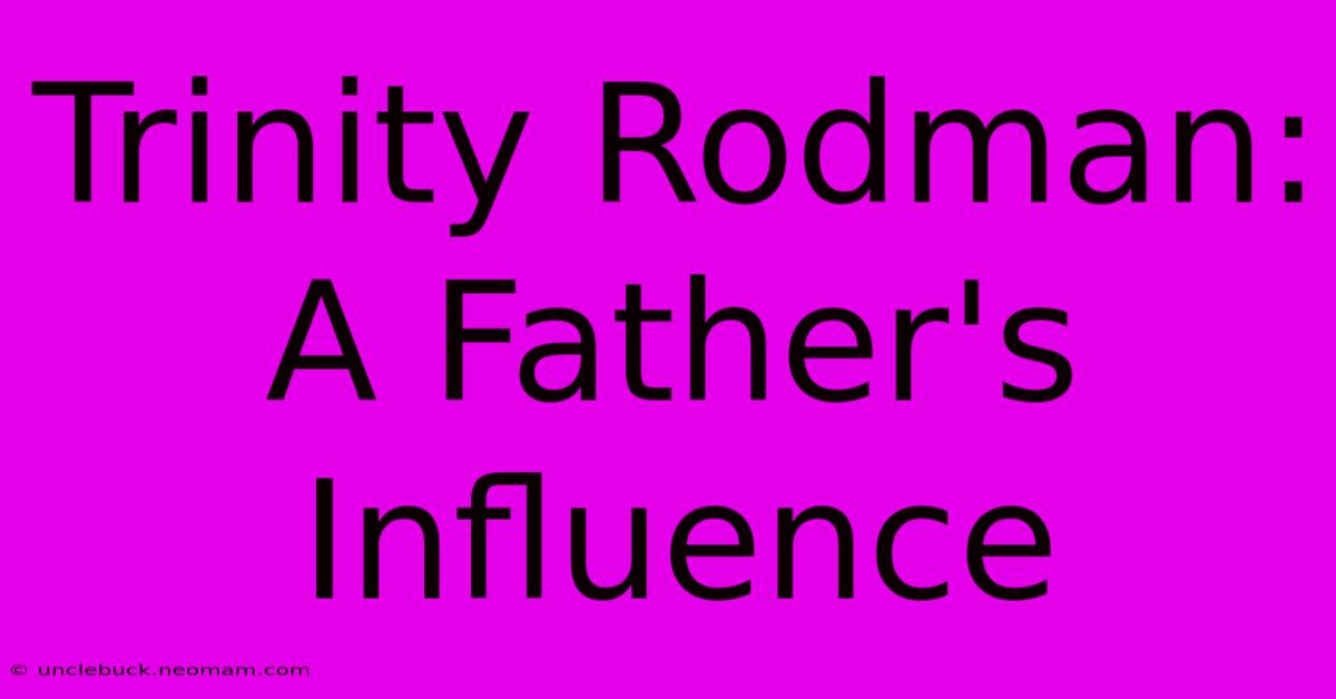 Trinity Rodman:  A Father's Influence