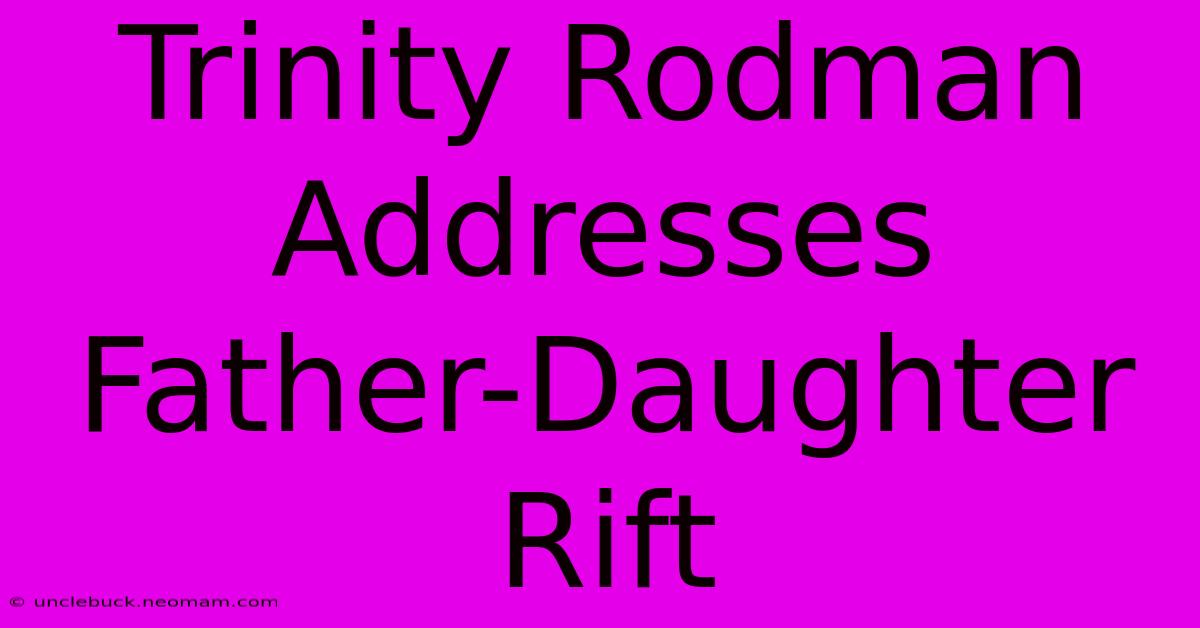 Trinity Rodman Addresses Father-Daughter Rift