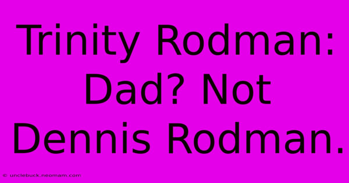 Trinity Rodman: Dad? Not Dennis Rodman.