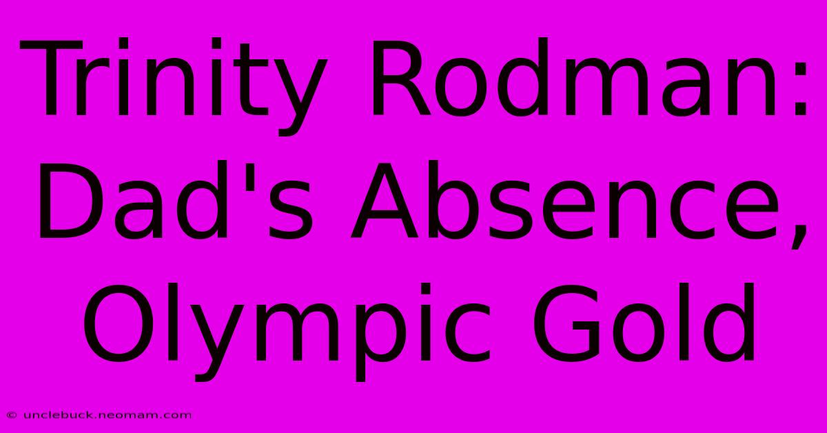 Trinity Rodman: Dad's Absence, Olympic Gold