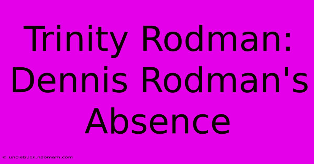 Trinity Rodman:  Dennis Rodman's Absence