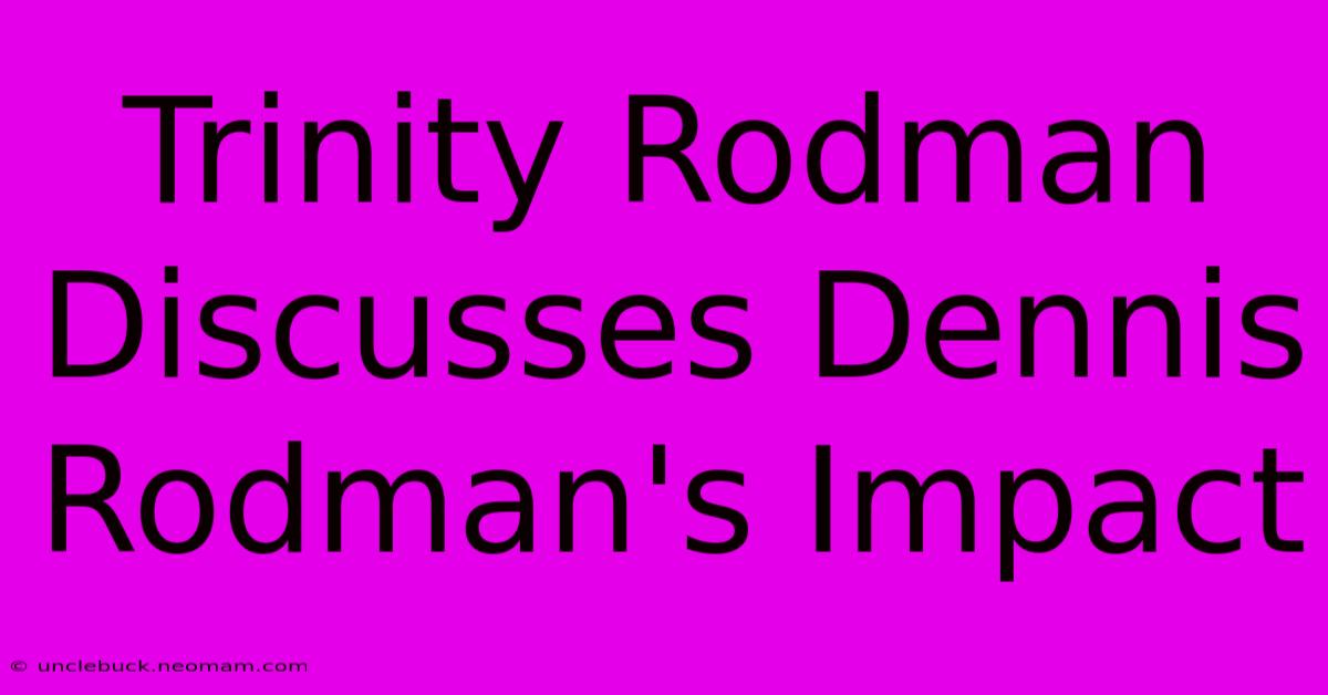 Trinity Rodman Discusses Dennis Rodman's Impact