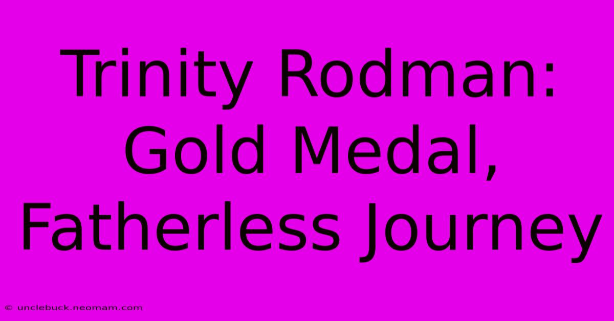 Trinity Rodman: Gold Medal, Fatherless Journey