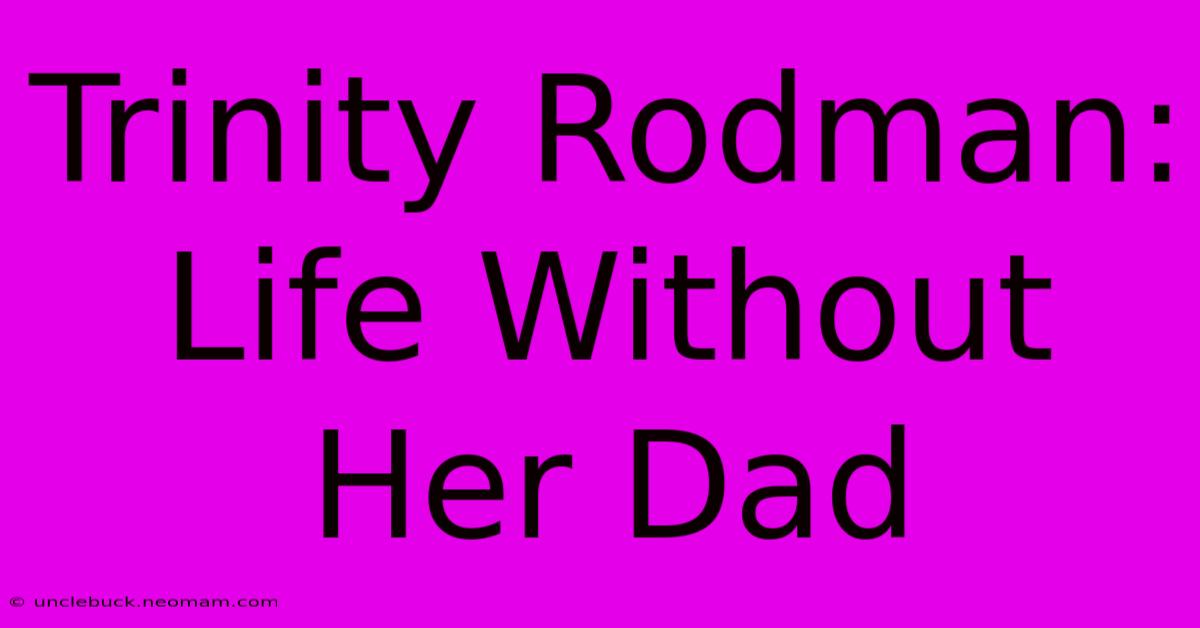 Trinity Rodman: Life Without Her Dad