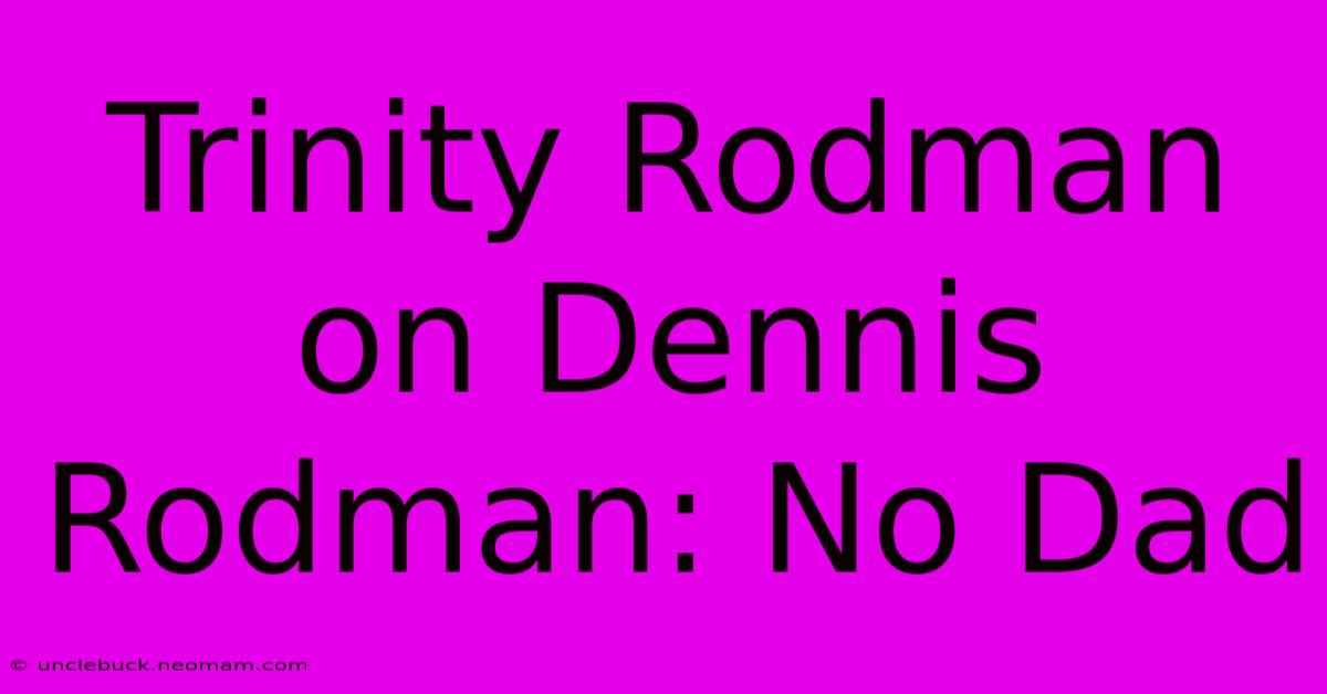 Trinity Rodman On Dennis Rodman: No Dad