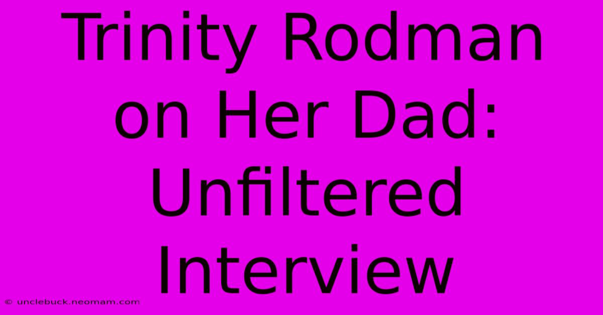 Trinity Rodman On Her Dad: Unfiltered Interview