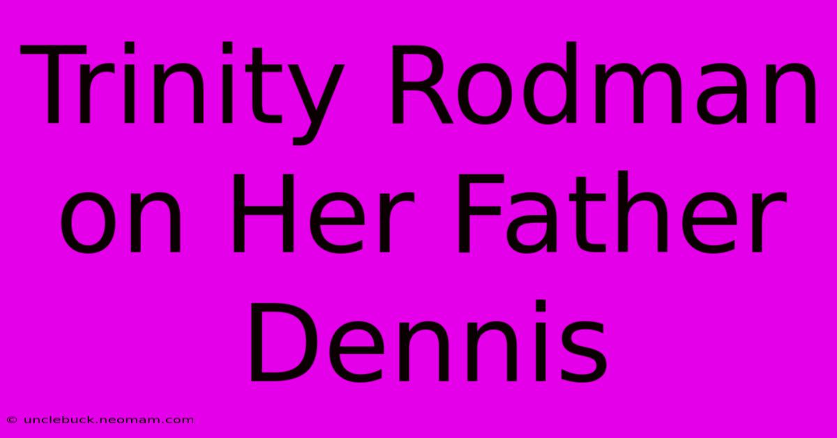 Trinity Rodman On Her Father Dennis