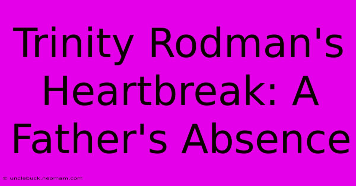 Trinity Rodman's Heartbreak: A Father's Absence