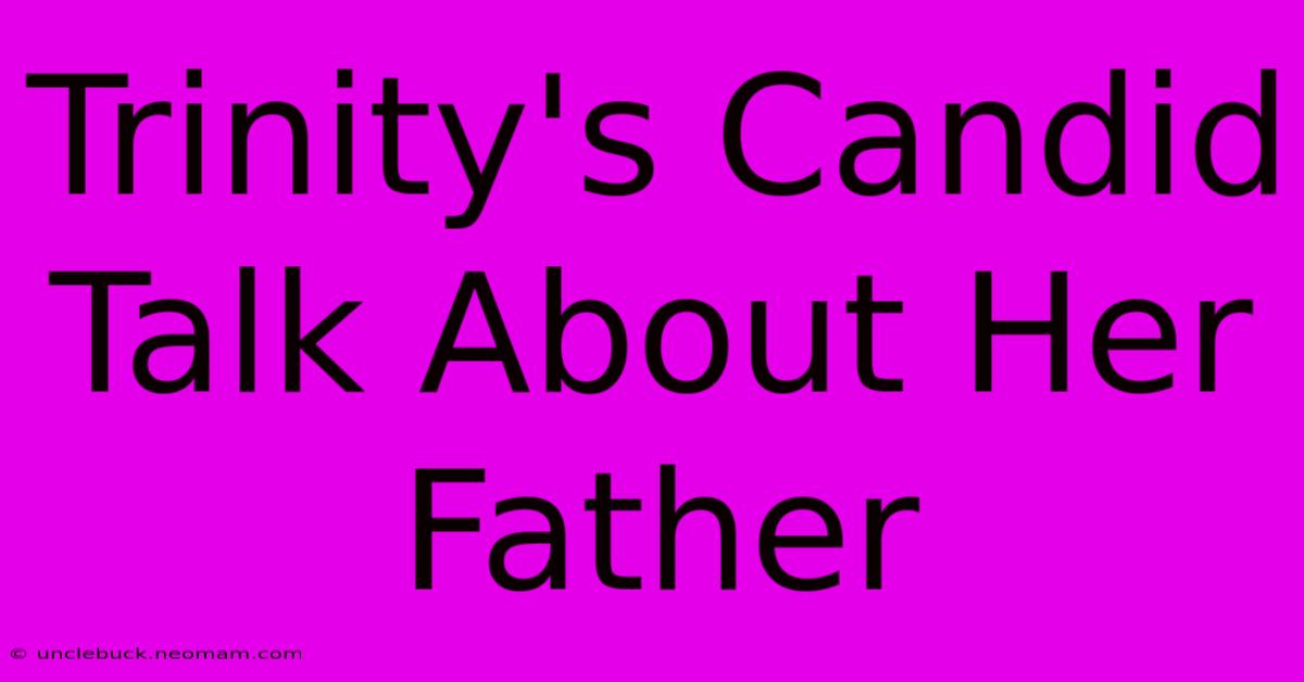 Trinity's Candid Talk About Her Father