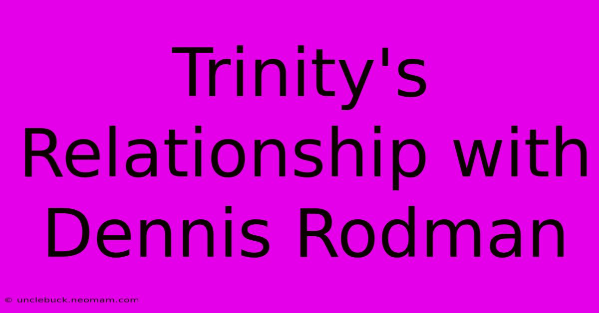 Trinity's Relationship With Dennis Rodman