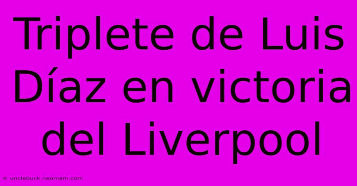 Triplete De Luis Díaz En Victoria Del Liverpool