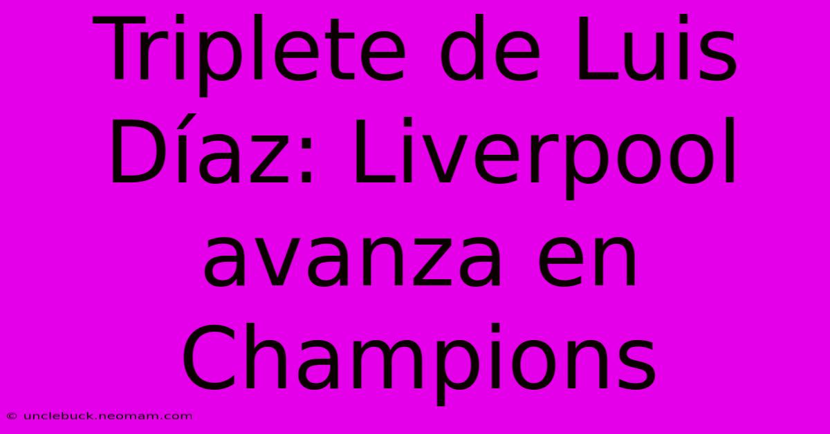 Triplete De Luis Díaz: Liverpool Avanza En Champions