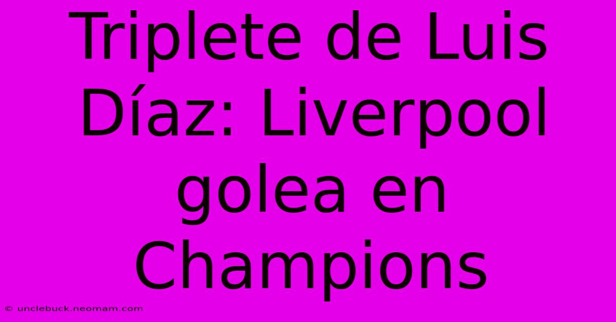 Triplete De Luis Díaz: Liverpool Golea En Champions