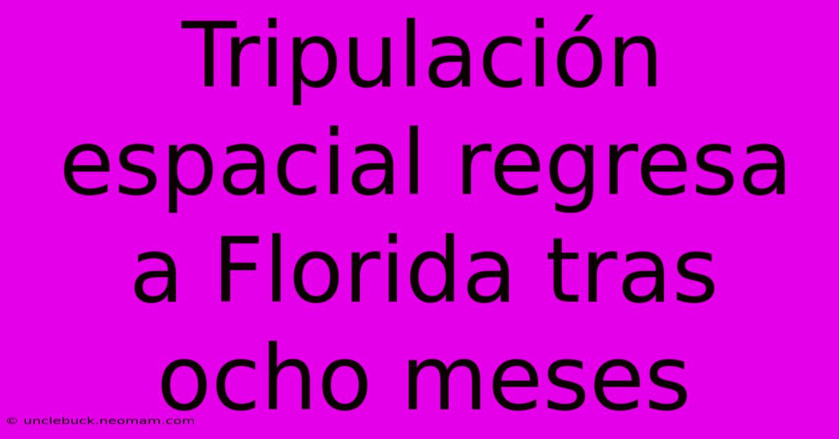 Tripulación Espacial Regresa A Florida Tras Ocho Meses