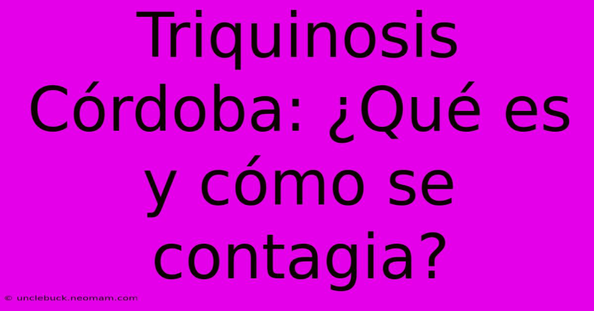 Triquinosis Córdoba: ¿Qué Es Y Cómo Se Contagia?