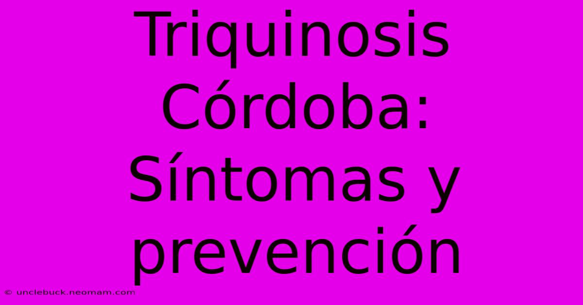 Triquinosis Córdoba: Síntomas Y Prevención