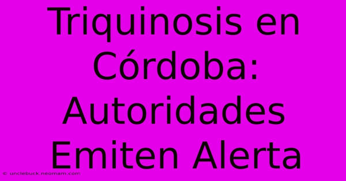 Triquinosis En Córdoba: Autoridades Emiten Alerta 