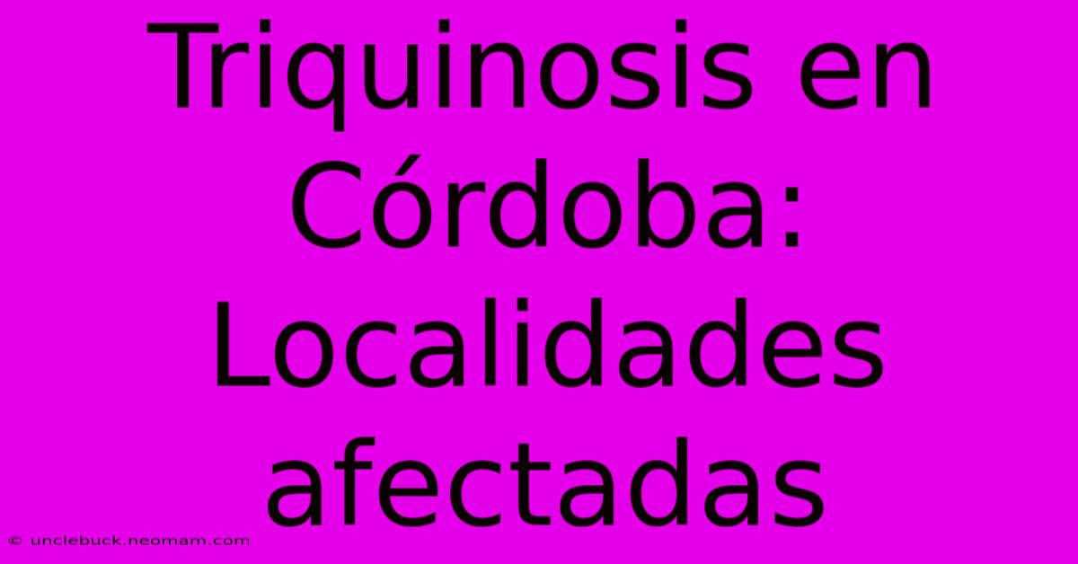 Triquinosis En Córdoba: Localidades Afectadas