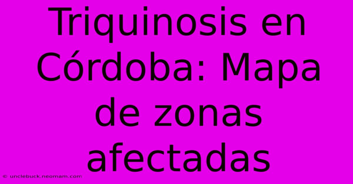 Triquinosis En Córdoba: Mapa De Zonas Afectadas 