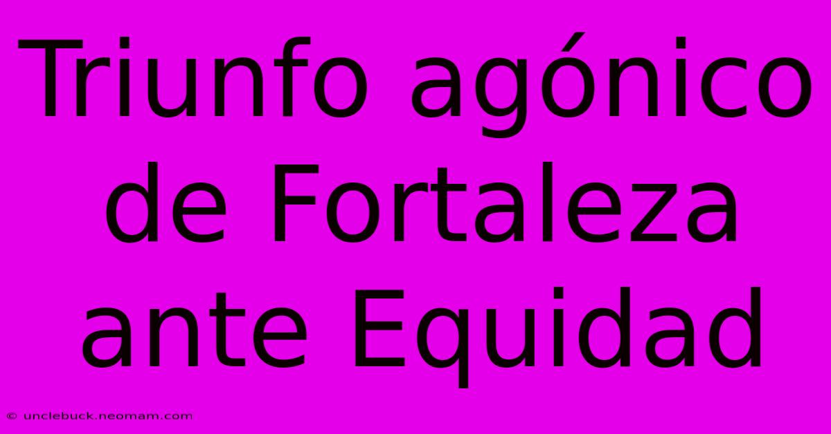 Triunfo Agónico De Fortaleza Ante Equidad