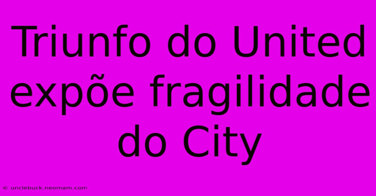 Triunfo Do United Expõe Fragilidade Do City