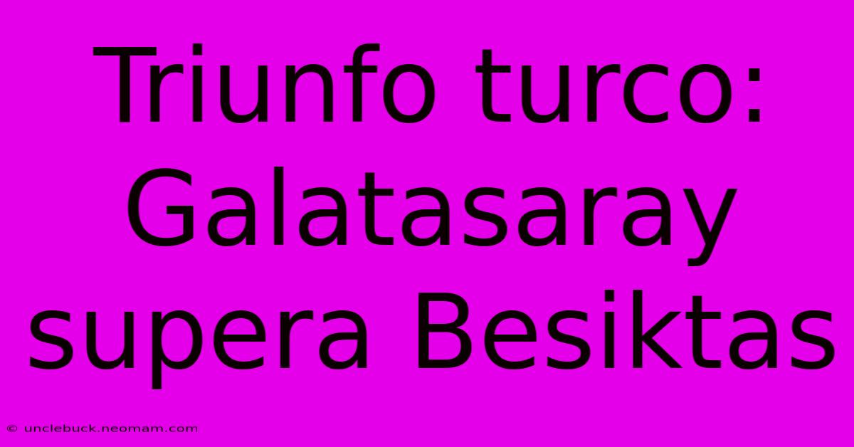 Triunfo Turco: Galatasaray Supera Besiktas