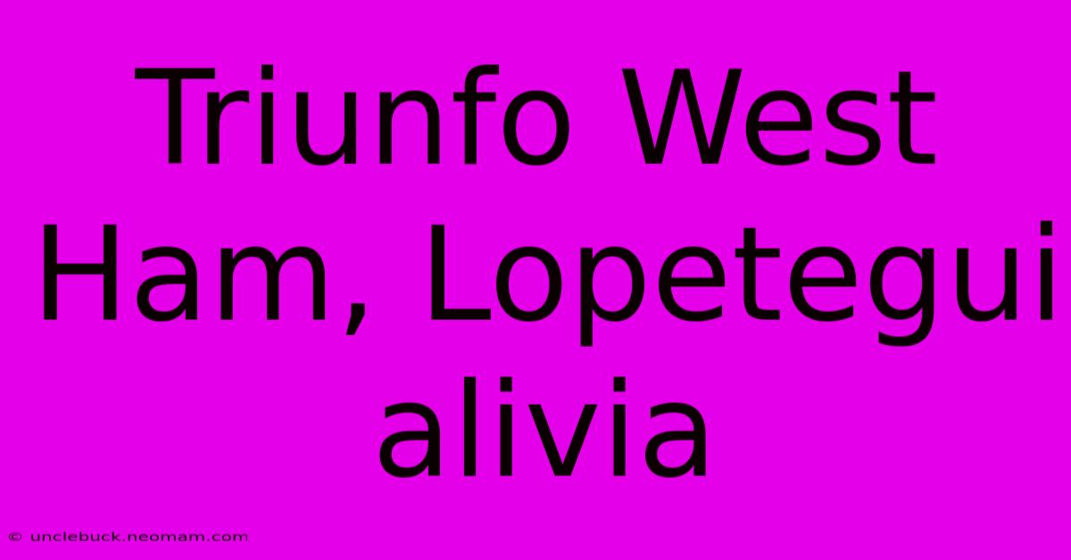 Triunfo West Ham, Lopetegui Alivia