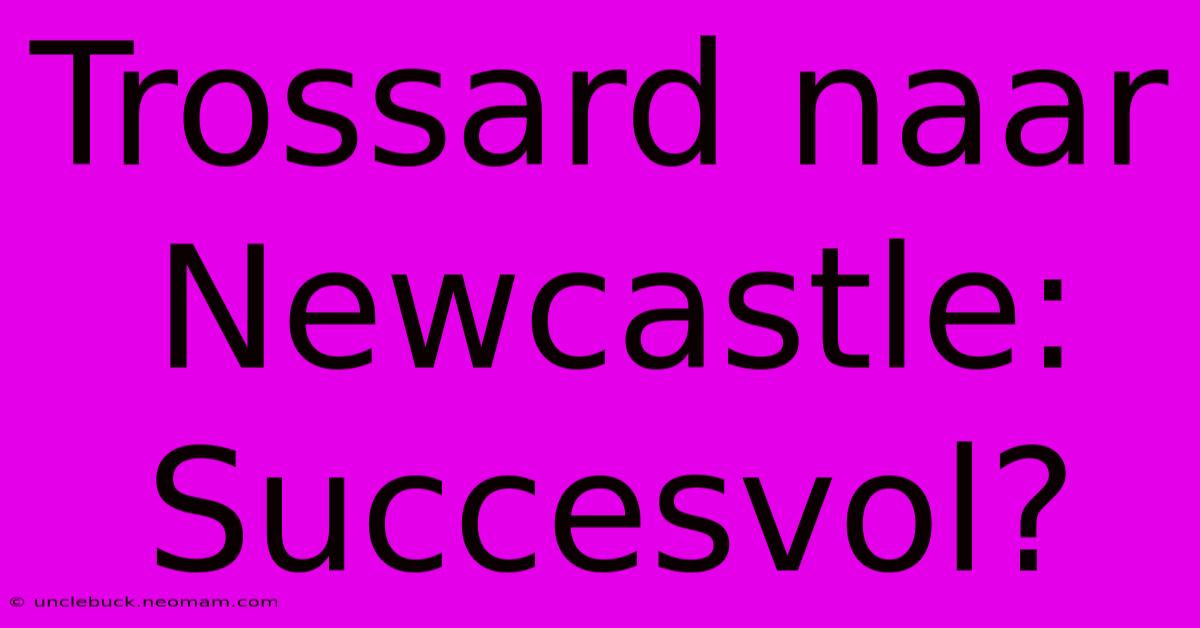 Trossard Naar Newcastle: Succesvol?