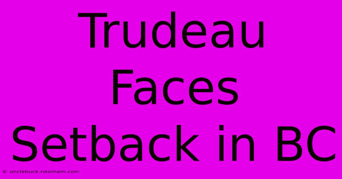 Trudeau Faces Setback In BC