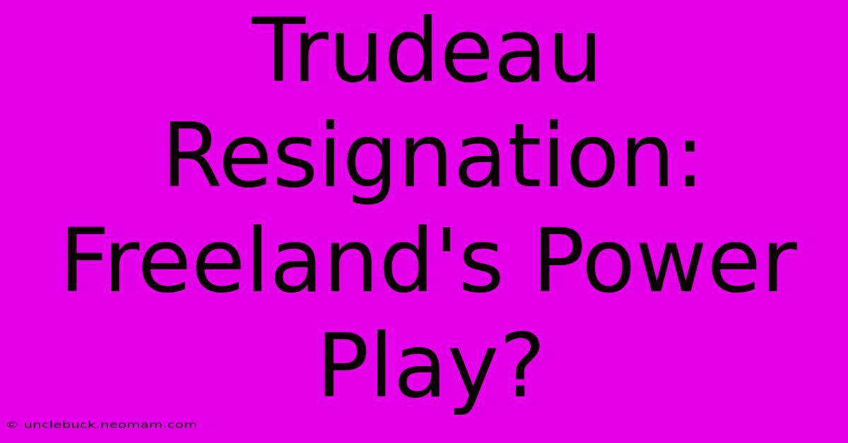 Trudeau Resignation: Freeland's Power Play?