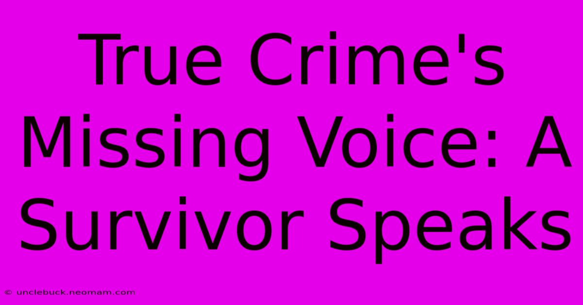 True Crime's Missing Voice: A Survivor Speaks 