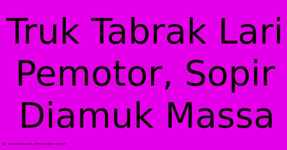 Truk Tabrak Lari Pemotor, Sopir Diamuk Massa