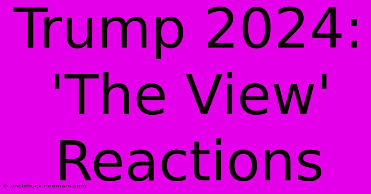 Trump 2024: 'The View' Reactions 