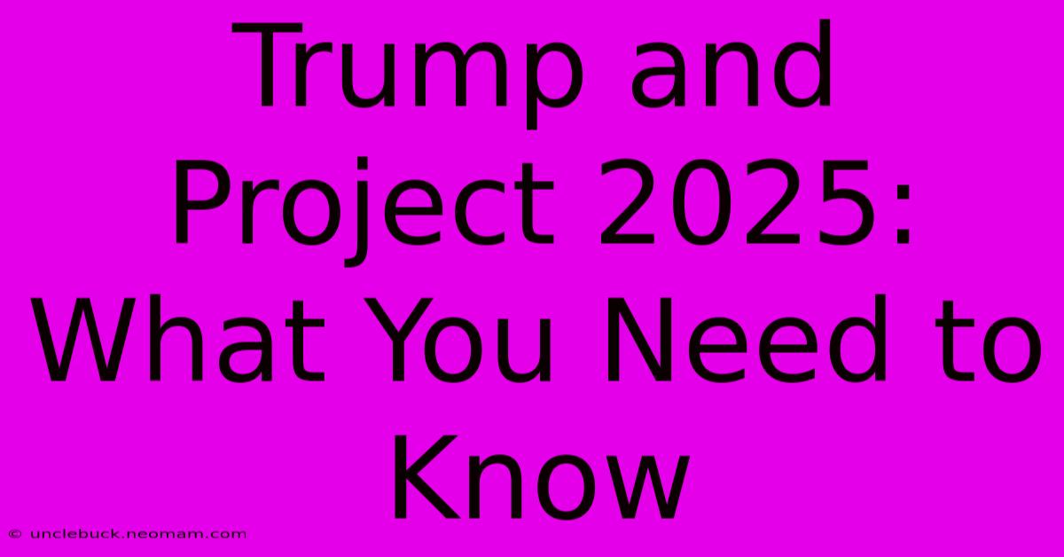 Trump And Project 2025: What You Need To Know