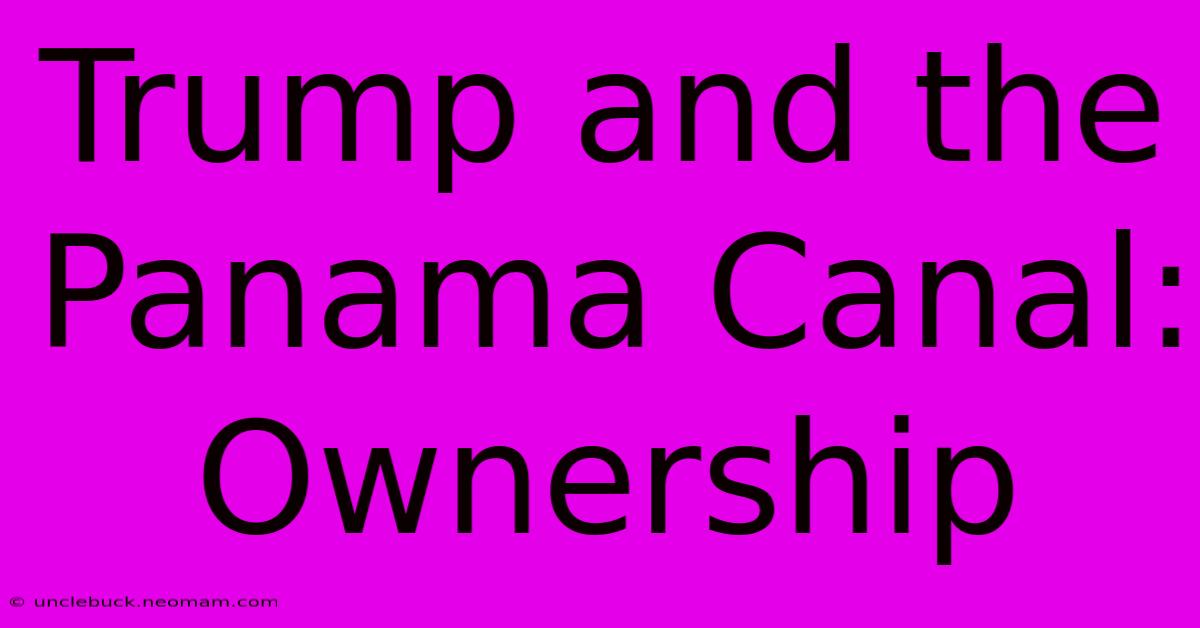 Trump And The Panama Canal: Ownership