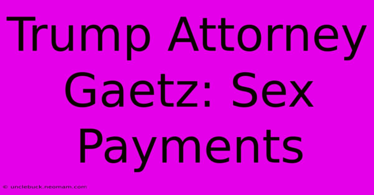 Trump Attorney Gaetz: Sex Payments