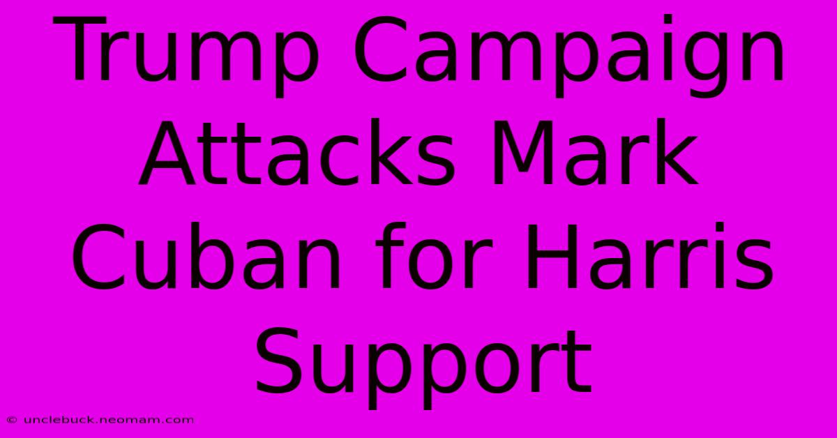 Trump Campaign Attacks Mark Cuban For Harris Support 